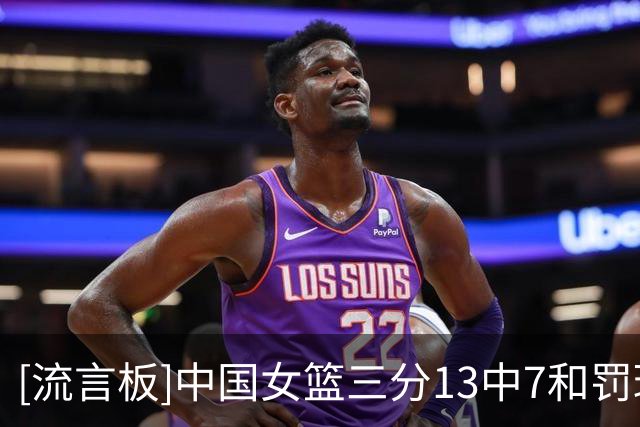 [流言板]中国女篮三分13中7&罚球22中17，澳大利亚27中9&罚球21中15